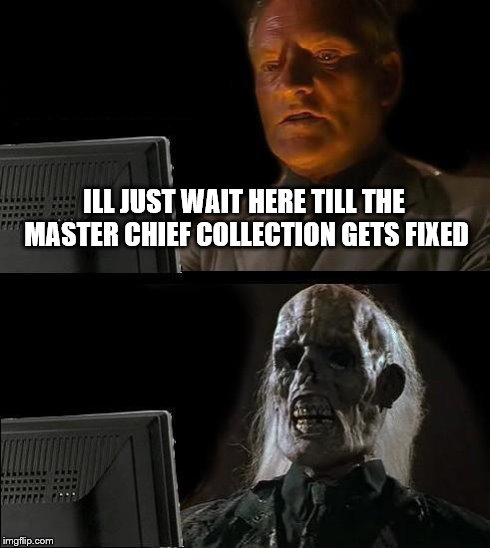 I'll Just Wait Here | ILL JUST WAIT HERE TILL THE MASTER CHIEF COLLECTION GETS FIXED | image tagged in memes,ill just wait here | made w/ Imgflip meme maker