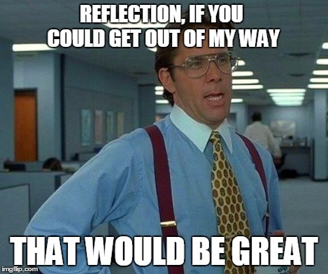 That Would Be Great Meme | REFLECTION, IF YOU COULD GET OUT OF MY WAY THAT WOULD BE GREAT | image tagged in memes,that would be great | made w/ Imgflip meme maker