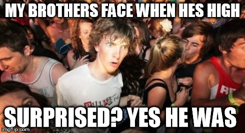 Sudden Clarity Clarence | MY BROTHERS FACE WHEN HES HIGH SURPRISED? YES HE WAS | image tagged in memes,sudden clarity clarence | made w/ Imgflip meme maker