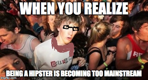 I'm not an artist. | WHEN YOU REALIZE BEING A HIPSTER IS BECOMING TOO MAINSTREAM | image tagged in memes,sudden clarity clarence,hipster | made w/ Imgflip meme maker
