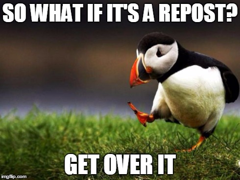 Unpopular Opinion Puffin | SO WHAT IF IT'S A REPOST? GET OVER IT | image tagged in memes,unpopular opinion puffin | made w/ Imgflip meme maker