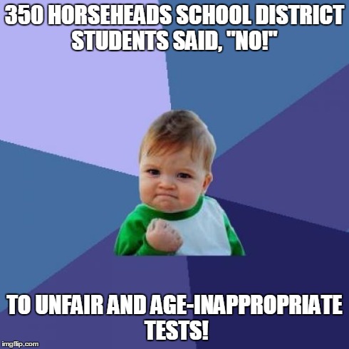 Success Kid | 350 HORSEHEADS SCHOOL DISTRICT STUDENTS SAID, "NO!" TO UNFAIR AND AGE-INAPPROPRIATE TESTS! | image tagged in memes,success kid | made w/ Imgflip meme maker