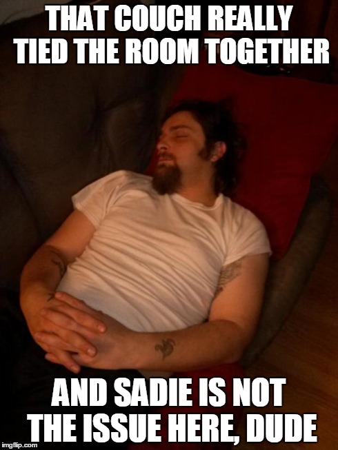 keaton | THAT COUCH REALLY TIED THE ROOM TOGETHER AND SADIE IS NOT THE ISSUE HERE, DUDE | image tagged in fuck yo couch | made w/ Imgflip meme maker