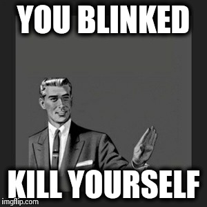 Kill Yourself Guy Meme | YOU BLINKED KILL YOURSELF | image tagged in memes,kill yourself guy | made w/ Imgflip meme maker