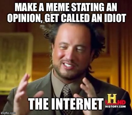 Ancient Aliens | MAKE A MEME STATING AN OPINION, GET CALLED AN IDIOT THE INTERNET | image tagged in memes,ancient aliens | made w/ Imgflip meme maker