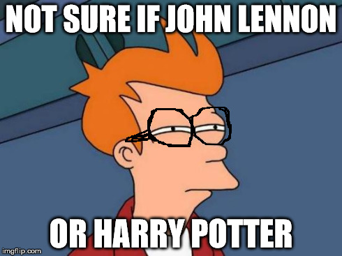 Futurama Fry Meme | NOT SURE IF JOHN LENNON OR HARRY POTTER | image tagged in memes,futurama fry | made w/ Imgflip meme maker