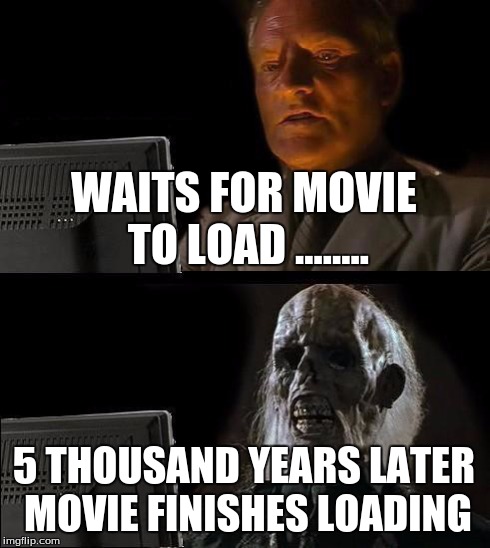 I'll Just Wait Here Meme | WAITS FOR MOVIE TO LOAD ........ 5 THOUSAND YEARS LATER MOVIE FINISHES LOADING | image tagged in memes,ill just wait here | made w/ Imgflip meme maker