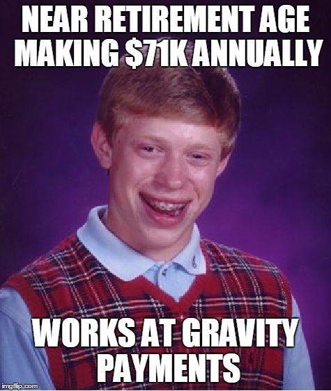 Bad Luck Brian Meme | NEAR RETIREMENT AGE MAKING $71K ANNUALLY WORKS AT GRAVITY PAYMENTS | image tagged in memes,bad luck brian | made w/ Imgflip meme maker