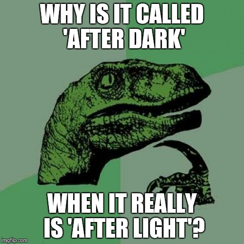 Philosoraptor Meme | WHY IS IT CALLED 'AFTER DARK' WHEN IT REALLY IS 'AFTER LIGHT'? | image tagged in memes,philosoraptor | made w/ Imgflip meme maker