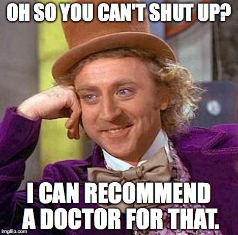 really sometimes i wish people could have medicine for this | OH SO YOU CAN'T SHUT UP? I CAN RECOMMEND A DOCTOR FOR THAT. | image tagged in memes,creepy condescending wonka | made w/ Imgflip meme maker