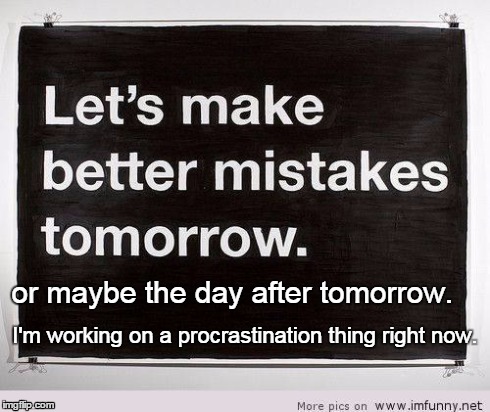 procrastinate | or maybe the day after tomorrow. I'm working on a procrastination thing right now. | image tagged in procrastinate | made w/ Imgflip meme maker
