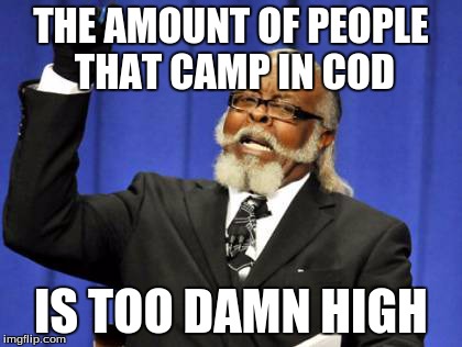 Too Damn High | THE AMOUNT OF PEOPLE THAT CAMP IN COD IS TOO DAMN HIGH | image tagged in memes,too damn high | made w/ Imgflip meme maker