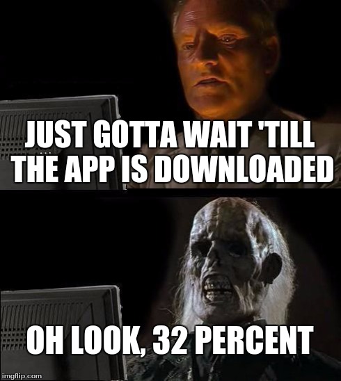 I'll Just Wait Here Meme | JUST GOTTA WAIT 'TILL THE APP IS DOWNLOADED OH LOOK, 32 PERCENT | image tagged in memes,ill just wait here | made w/ Imgflip meme maker