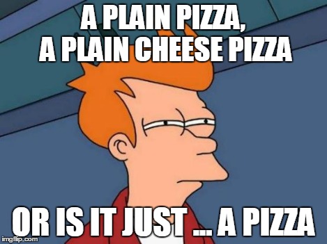 Futurama Fry Meme | A PLAIN PIZZA, A PLAIN CHEESE PIZZA OR IS IT JUST ... A PIZZA | image tagged in memes,futurama fry | made w/ Imgflip meme maker