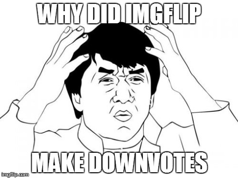 Jackie Chan WTF | WHY DID IMGFLIP MAKE DOWNVOTES | image tagged in memes,jackie chan wtf | made w/ Imgflip meme maker