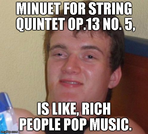 10 Guy Meme | MINUET FOR STRING QUINTET OP.13 NO. 5, IS LIKE, RICH PEOPLE POP MUSIC. | image tagged in memes,10 guy | made w/ Imgflip meme maker