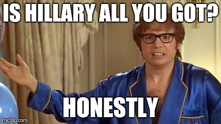 Austin Powers Honestly | IS HILLARY ALL YOU GOT? HONESTLY | image tagged in memes,austin powers honestly | made w/ Imgflip meme maker
