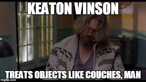 keatonv | KEATON VINSON TREATS OBJECTS LIKE COUCHES, MAN | image tagged in couches,the dude | made w/ Imgflip meme maker