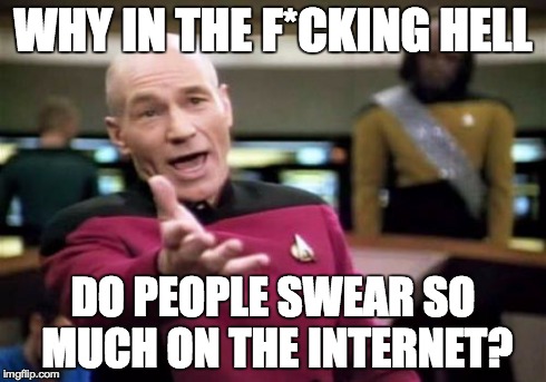 Picard Wtf | WHY IN THE F*CKING HELL DO PEOPLE SWEAR SO MUCH ON THE INTERNET? | image tagged in memes,picard wtf | made w/ Imgflip meme maker