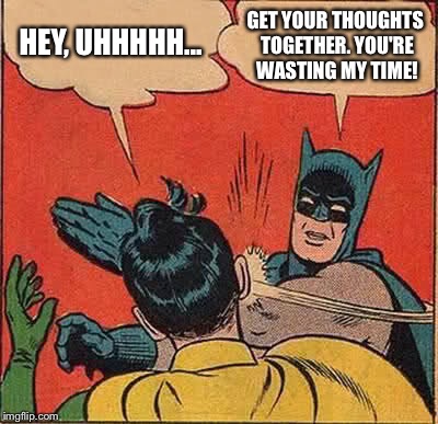 Batman Slapping Robin Meme | HEY, UHHHHH... GET YOUR THOUGHTS TOGETHER. YOU'RE WASTING MY TIME! | image tagged in memes,batman slapping robin | made w/ Imgflip meme maker