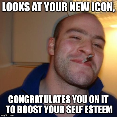 Good Guy Greg Meme | LOOKS AT YOUR NEW ICON, CONGRATULATES YOU ON IT TO BOOST YOUR SELF ESTEEM | image tagged in memes,good guy greg | made w/ Imgflip meme maker