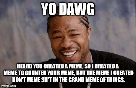 Yo Dawg Heard You | YO DAWG HEARD YOU CREATED A MEME, SO I CREATED A MEME TO COUNTER YOUR MEME, BUT THE MEME I CREATED DON'T MEME SH*T IN THE GRAND MEME OF THIN | image tagged in memes,yo dawg heard you | made w/ Imgflip meme maker