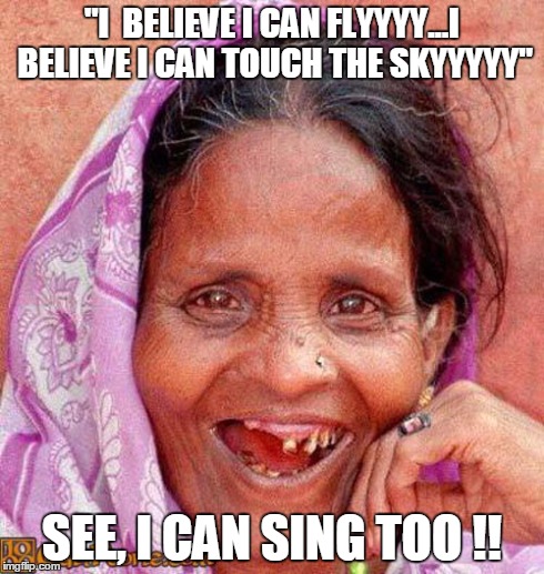 Teeth | "I  BELIEVE I CAN FLYYYY...I BELIEVE I CAN TOUCH THE SKYYYYY" SEE, I CAN SING TOO !! | image tagged in teeth | made w/ Imgflip meme maker