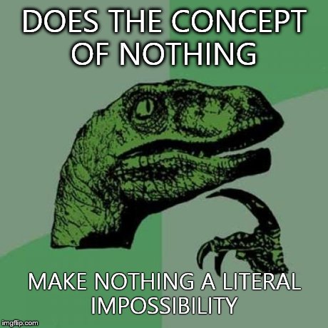 Philosoraptor | DOES THE CONCEPT OF NOTHING MAKE NOTHING A LITERAL IMPOSSIBILITY | image tagged in memes,philosoraptor | made w/ Imgflip meme maker