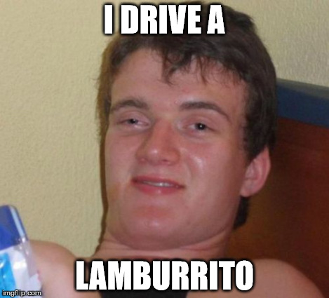 10 Guy Meme | I DRIVE A LAMBURRITO | image tagged in memes,10 guy | made w/ Imgflip meme maker
