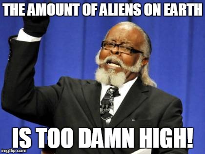 ET GO HOME | THE AMOUNT OF ALIENS ON EARTH IS TOO DAMN HIGH! | image tagged in memes,too damn high,aliens | made w/ Imgflip meme maker