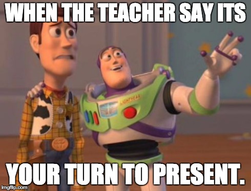 X, X Everywhere | WHEN THE TEACHER SAY ITS YOUR TURN TO PRESENT. | image tagged in memes,x x everywhere | made w/ Imgflip meme maker