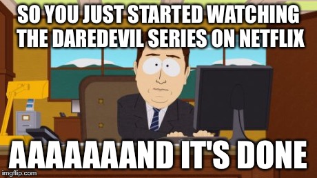 The curse of binge watching | SO YOU JUST STARTED WATCHING THE DAREDEVIL SERIES ON NETFLIX AAAAAAAND IT'S DONE | image tagged in memes,aaaaand its gone,netflix,daredevil | made w/ Imgflip meme maker