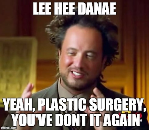 Ancient Aliens Meme | LEE HEE DANAE YEAH, PLASTIC SURGERY, YOU'VE DONT IT AGAIN | image tagged in memes,ancient aliens | made w/ Imgflip meme maker