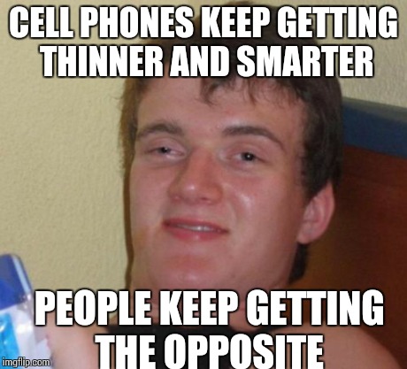 10 Guy | CELL PHONES KEEP GETTING THINNER AND SMARTER PEOPLE KEEP GETTING THE OPPOSITE | image tagged in memes,10 guy | made w/ Imgflip meme maker
