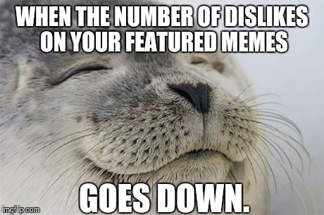 Even though it was probably just due to someone deleting their account, it still made me happy. | WHEN THE NUMBER OF DISLIKES ON YOUR FEATURED MEMES GOES DOWN. | image tagged in memes,satisfied seal | made w/ Imgflip meme maker