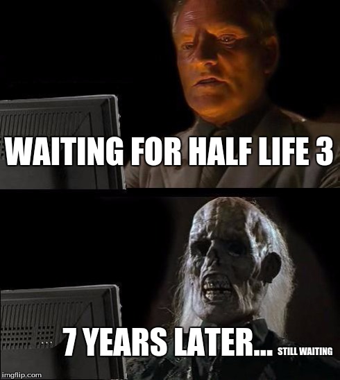 I'll Just Wait Here | WAITING FOR HALF LIFE 3 7 YEARS LATER... STILL WAITING | image tagged in memes,ill just wait here | made w/ Imgflip meme maker
