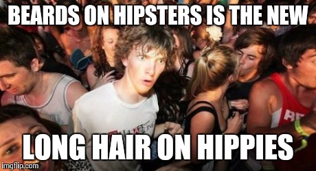 Sudden Clarity Clarence Meme | BEARDS ON HIPSTERS IS THE NEW LONG HAIR ON HIPPIES | image tagged in memes,sudden clarity clarence | made w/ Imgflip meme maker