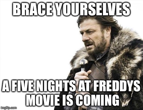 Brace Yourselves X is Coming | BRACE YOURSELVES A FIVE NIGHTS AT FREDDYS MOVIE IS COMING | image tagged in memes,brace yourselves x is coming | made w/ Imgflip meme maker