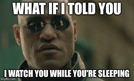 Matrix Morpheus Meme | WHAT IF I TOLD YOU I WATCH YOU WHILE YOU'RE SLEEPING | image tagged in memes,matrix morpheus | made w/ Imgflip meme maker