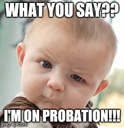 Skeptical Baby | WHAT YOU SAY?? I'M ON PROBATION!!! | image tagged in memes,skeptical baby | made w/ Imgflip meme maker