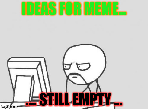 Computer Guy | IDEAS FOR MEME... .... STILL EMPTY ... | image tagged in memes,computer guy | made w/ Imgflip meme maker