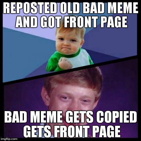 success and bad luck | REPOSTED OLD BAD MEME AND GOT FRONT PAGE BAD MEME GETS COPIED GETS FRONT PAGE | image tagged in success and bad luck,success kid,bad luck brian,repost | made w/ Imgflip meme maker