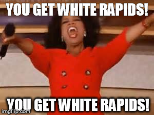 YOU GET WHITE RAPIDS! YOU GET WHITE RAPIDS! | made w/ Imgflip meme maker