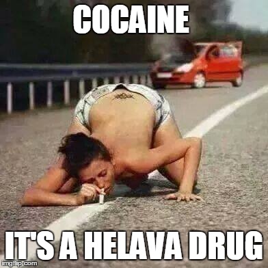 COCAINE IT'S A HELAVA DRUG | image tagged in cocaine,you're doing it wrong,you might be an addict | made w/ Imgflip meme maker