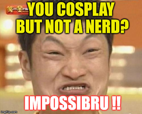 Impossibru Guy Original | YOU COSPLAY BUT NOT A NERD? IMPOSSIBRU !! | image tagged in memes,impossibru guy original | made w/ Imgflip meme maker