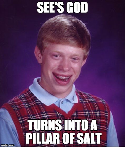 Bad Luck Brian | SEE'S GOD TURNS INTO A PILLAR OF SALT | image tagged in memes,bad luck brian | made w/ Imgflip meme maker