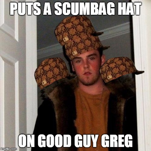 Scumbag Steve Meme | PUTS A SCUMBAG HAT ON GOOD GUY GREG | image tagged in memes,scumbag steve,scumbag | made w/ Imgflip meme maker
