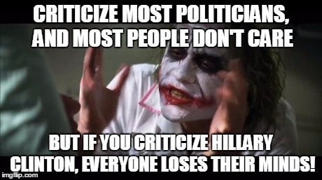 And everybody loses their minds | CRITICIZE MOST POLITICIANS, AND MOST PEOPLE DON'T CARE BUT IF YOU CRITICIZE HILLARY CLINTON, EVERYONE LOSES THEIR MINDS! | image tagged in memes,and everybody loses their minds | made w/ Imgflip meme maker