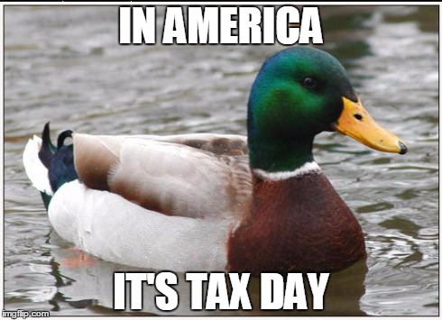 Actual Advice Mallard | IN AMERICA IT'S TAX DAY | image tagged in memes,actual advice mallard,AdviceAnimals | made w/ Imgflip meme maker