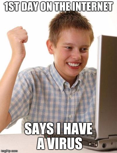 First Day On The Internet Kid Meme | 1ST DAY ON THE INTERNET SAYS I HAVE A VIRUS | image tagged in memes,first day on the internet kid | made w/ Imgflip meme maker